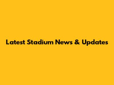 Latest Stadium News & Updates