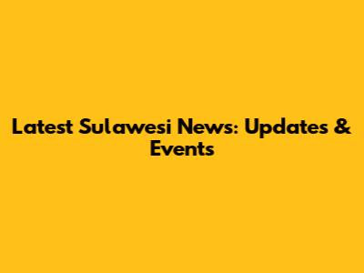 Latest Sulawesi News: Updates & Events