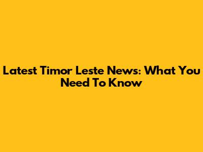Latest Timor Leste News: What You Need To Know