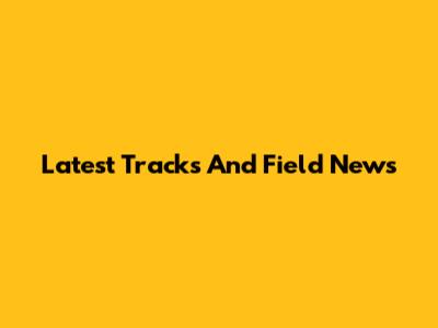 Latest Tracks And Field News