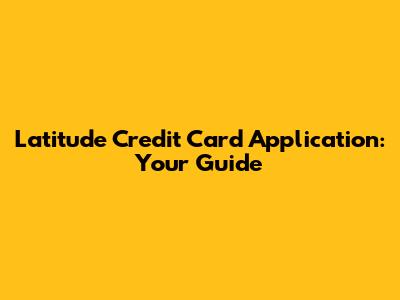 Latitude Credit Card Application: Your Guide