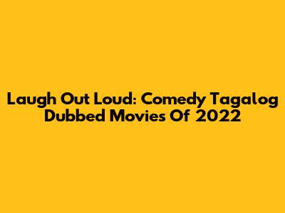 Laugh Out Loud: Comedy Tagalog Dubbed Movies Of 2022