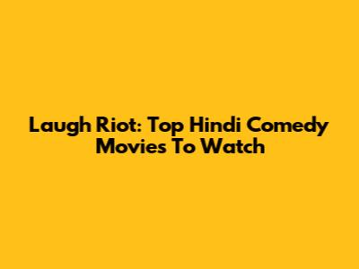 Laugh Riot: Top Hindi Comedy Movies To Watch