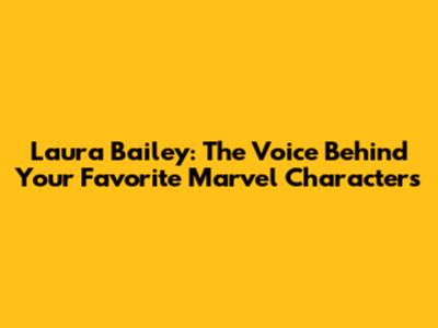 Laura Bailey: The Voice Behind Your Favorite Marvel Characters