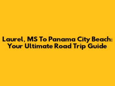 Laurel, MS To Panama City Beach: Your Ultimate Road Trip Guide