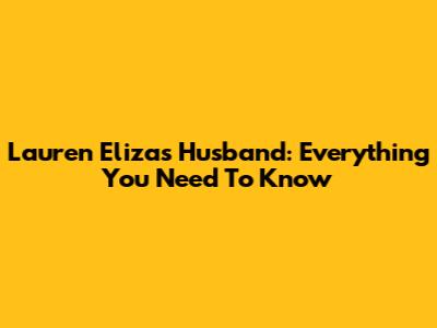 Lauren Eliza's Husband: Everything You Need To Know