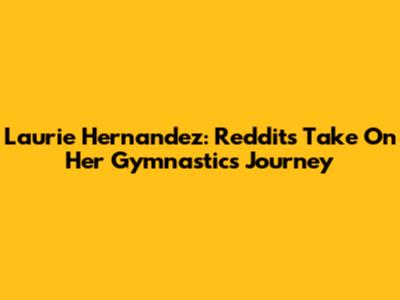 Laurie Hernandez: Reddit's Take On Her Gymnastics Journey