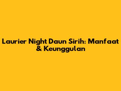 Laurier Night Daun Sirih: Manfaat & Keunggulan