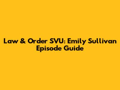 Law & Order SVU: Emily Sullivan Episode Guide