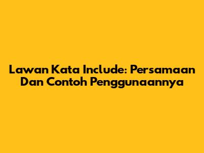 Lawan Kata Include: Persamaan Dan Contoh Penggunaannya