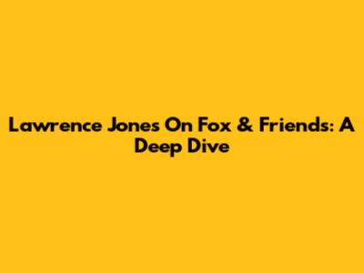 Lawrence Jones On Fox & Friends: A Deep Dive