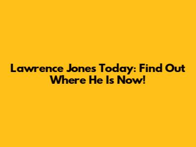 Lawrence Jones Today: Find Out Where He Is Now!