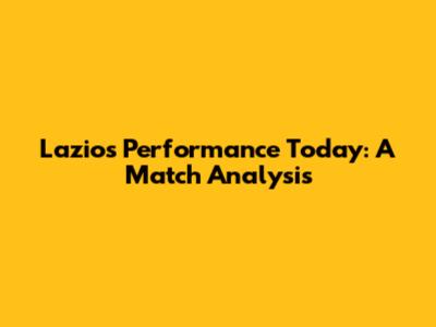 Lazio's Performance Today: A Match Analysis