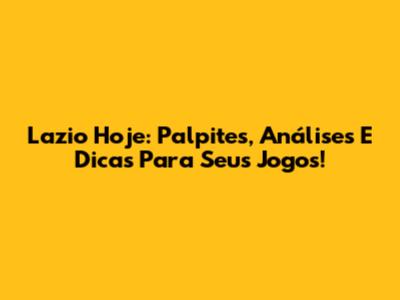 Lazio Hoje: Palpites, Análises E Dicas Para Seus Jogos!