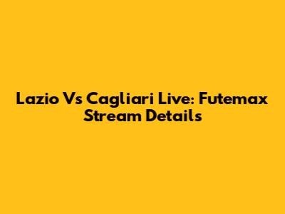 Lazio Vs Cagliari Live: Futemax Stream Details
