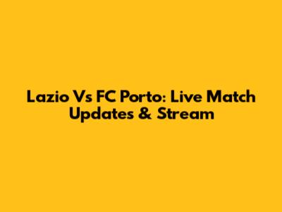 Lazio Vs FC Porto: Live Match Updates & Stream