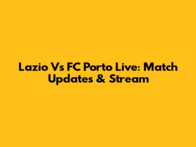 Lazio Vs FC Porto Live: Match Updates & Stream