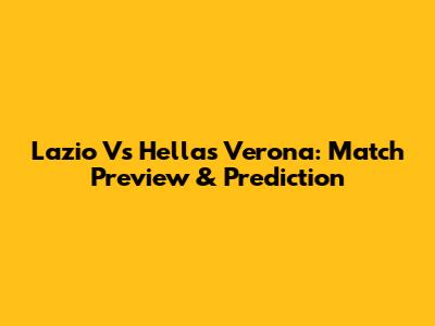 Lazio Vs Hellas Verona: Match Preview & Prediction