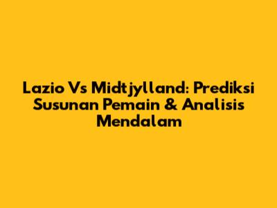 Lazio Vs Midtjylland: Prediksi Susunan Pemain & Analisis Mendalam