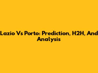 Lazio Vs Porto: Prediction, H2H, And Analysis