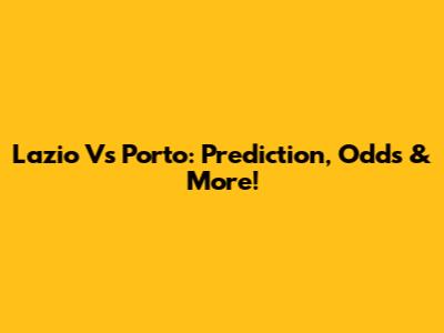 Lazio Vs Porto: Prediction, Odds & More!