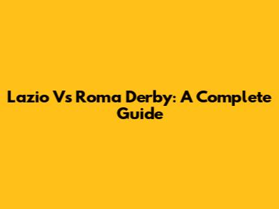 Lazio Vs Roma Derby: A Complete Guide