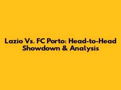 Lazio Vs. FC Porto: Head-to-Head Showdown & Analysis