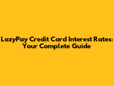 LazyPay Credit Card Interest Rates: Your Complete Guide