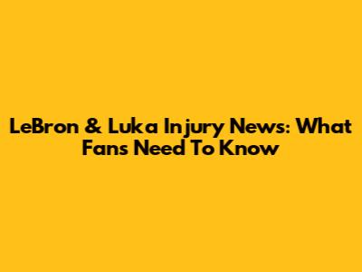LeBron & Luka Injury News: What Fans Need To Know