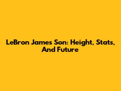 LeBron James' Son: Height, Stats, And Future