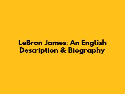 LeBron James: An English Description & Biography