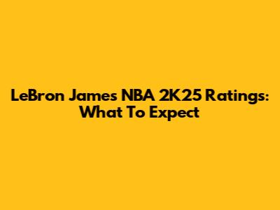 LeBron James NBA 2K25 Ratings: What To Expect