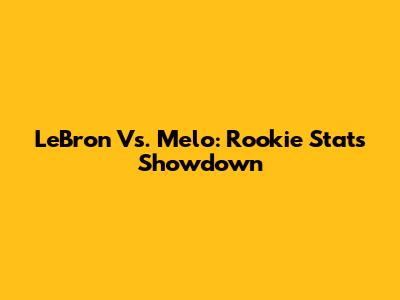LeBron Vs. Melo: Rookie Stats Showdown