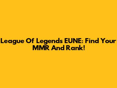 League Of Legends EUNE: Find Your MMR And Rank!