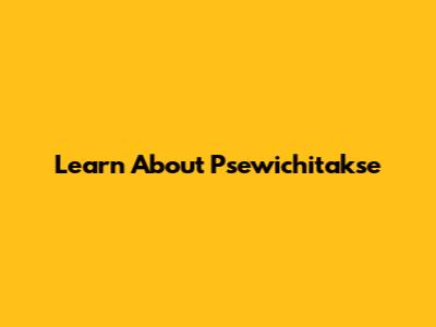 Learn About Psewichitakse