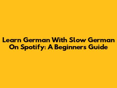 Learn German With Slow German On Spotify: A Beginner's Guide