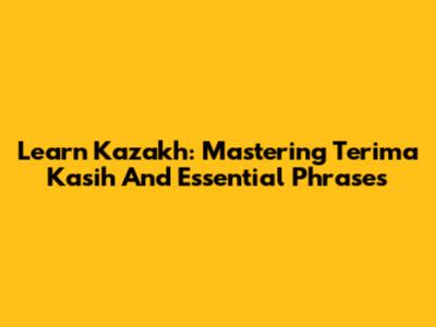Learn Kazakh: Mastering 'Terima Kasih' And Essential Phrases