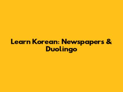 Learn Korean: Newspapers & Duolingo
