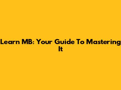 Learn MB: Your Guide To Mastering It