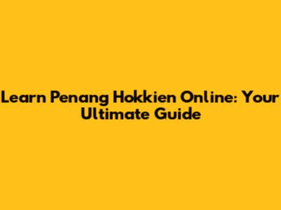 Learn Penang Hokkien Online: Your Ultimate Guide