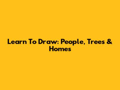 Learn To Draw: People, Trees & Homes