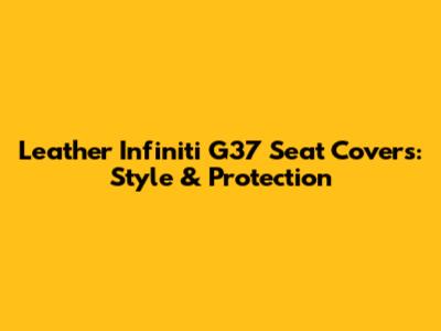 Leather Infiniti G37 Seat Covers: Style & Protection
