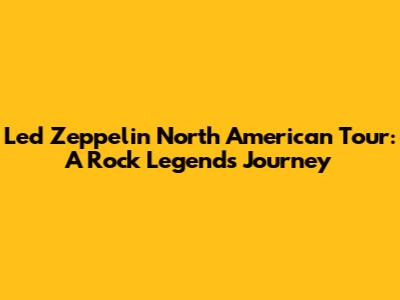Led Zeppelin North American Tour: A Rock Legend's Journey