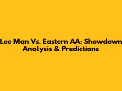 Lee Man Vs. Eastern AA: Showdown Analysis & Predictions