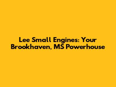 Lee Small Engines: Your Brookhaven, MS Powerhouse