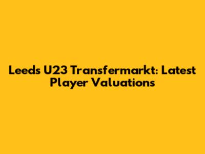 Leeds U23 Transfermarkt: Latest Player Valuations