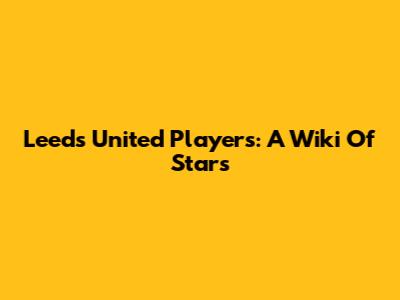 Leeds United Players: A Wiki Of Stars