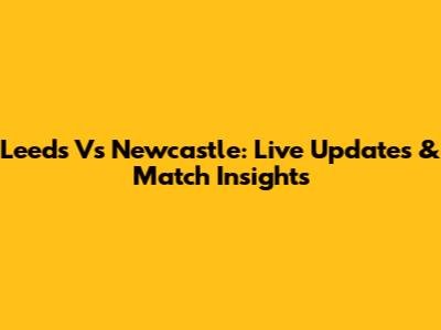 Leeds Vs Newcastle: Live Updates & Match Insights