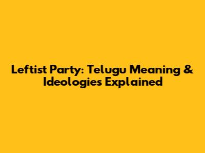 Leftist Party: Telugu Meaning & Ideologies Explained