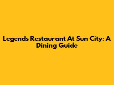 Legends Restaurant At Sun City: A Dining Guide